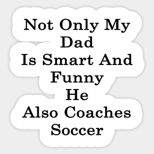 Not Only My Dad Is Smart And Funny He Also Coaches Soccer Sticker